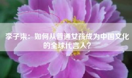 李子柒：如何从普通女孩成为中国文化的全球代言人？