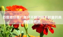 百度竞价推广账户不同时段不起量的具体优化思路