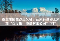 百度集团更改英文名，在原有基础上添加“百度集團股份有限公司”字样