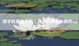 用手机测量距离（用手机测量距离的app有哪些）