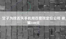 女子为找丢失手机用百度找定位公司 被骗1400元