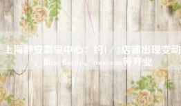 上海静安嘉里中心：约1／3店铺出现变动，Blue Bottle、cococean等开业