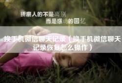 换手机微信聊天记录（换手机微信聊天记录恢复怎么操作）
