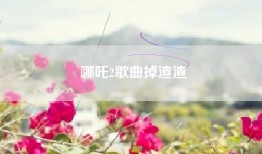 哪吒2歌曲掉渣渣