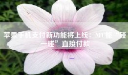 苹果手机支付新功能将上线：NFC能“碰一碰”直接付款