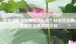 轻创优选地推赚钱怎么做？轻创优选简单操作流程攻略介绍