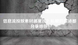 信息流投放素材哪里找？私藏的渠道都分享给你！