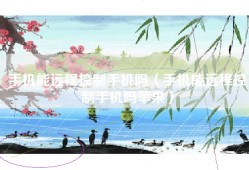 手机能远程控制手机吗（手机能远程控制手机吗苹果）