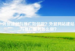 外贸建站与推广如何做？外贸网站建站与推广服务怎么做？
