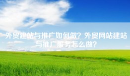 外贸建站与推广如何做？外贸网站建站与推广服务怎么做？