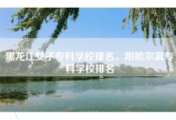 黑龙江女子专科学校排名，附哈尔滨专科学校排名
