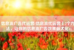 信息流广告代运营(信息流代运营丨7个方法，让你的信息流广告效果最大化)