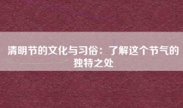 清明节的文化与习俗：了解这个节气的独特之处