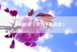 手机轨迹（华为手机轨迹）