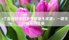 6个备受好评的免费文章生成器，一键生成原创文章