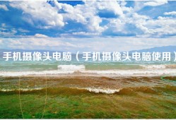 手机摄像头电脑（手机摄像头电脑使用）