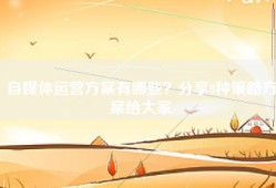 自媒体运营方案有哪些？分享8种策略方案给大家