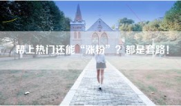 帮上热门还能“涨粉”？都是套路！