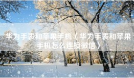 华为手表和苹果手机（华为手表和苹果手机怎么连接微信）