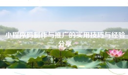 小程序码制作与推广的实用技巧与经验分享