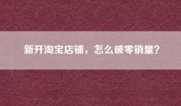 新开淘宝店铺，怎么破零销量？