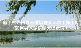 新手机如何导入微信聊天记录（新手机如何导入微信聊天记录信）