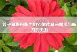 饺子耳影响听力吗？解读耳朵畸形与听力的关系