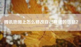 腾讯地图上怎么修改自己商铺的信息？