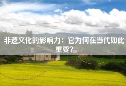非遗文化的影响力：它为何在当代如此重要？