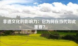 非遗文化的影响力：它为何在当代如此重要？