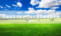 荣耀那款手机好（玩王者荣耀哪款手机好）