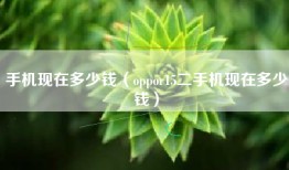 手机现在多少钱（oppor15二手机现在多少钱）