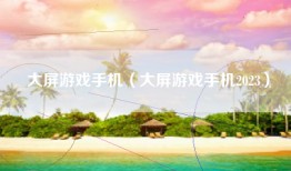 大屏游戏手机（大屏游戏手机2023）