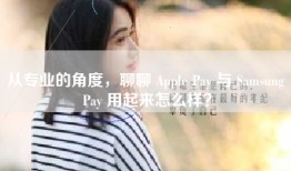 从专业的角度，聊聊 Apple Pay 与 Samsung Pay 用起来怎么样？