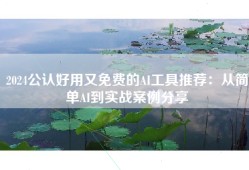 2024公认好用又免费的AI工具推荐：从简单AI到实战案例分享