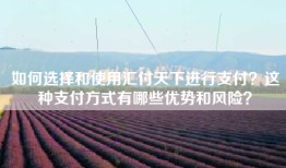 如何选择和使用汇付天下进行支付？这种支付方式有哪些优势和风险？