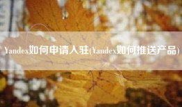 Yandex如何申请入驻(Yandex如何推送产品)