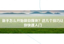 新手怎么开始做自媒体？这几个技巧让你快速入门