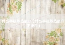 什么手机散热最好（什么手机散热最好不烫手）