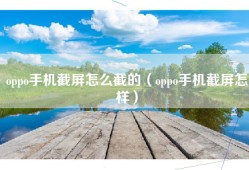 oppo手机截屏怎么截的（oppo手机截屏怎样）