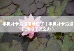 手机补卡后通讯录没了（手机补卡后通讯录没了怎么办）