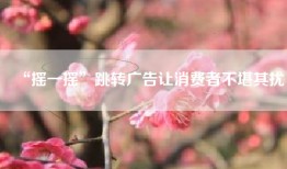 “摇一摇”跳转广告让消费者不堪其扰