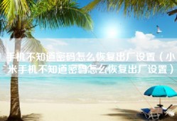 手机不知道密码怎么恢复出厂设置（小米手机不知道密码怎么恢复出厂设置）