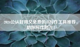 2024公认好用又免费的AI写作工具推荐，助你写作如飞！