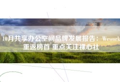 10月共享办公空间品牌发展报告：Wework重返榜首 重点关注裸心社