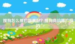 搜狗怎么推广效果好？搜狗竞价推广技巧