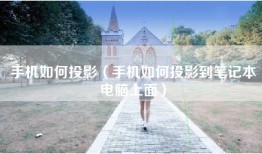 手机如何投影（手机如何投影到笔记本电脑上面）