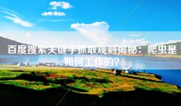 百度搜索关键字抓取规则揭秘：爬虫是如何工作的？
