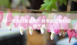碰一碰支付靠谱吗？我来说说银联碰一碰代理