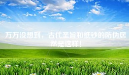 万万没想到，古代圣旨和纸钞的防伪居然是这样！